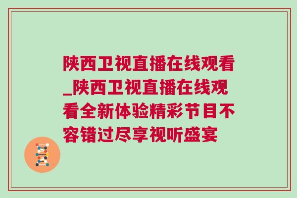 陕西卫视直播在线观看_陕西卫视直播在线观看全新体验精彩节目不容错过尽享视听盛宴