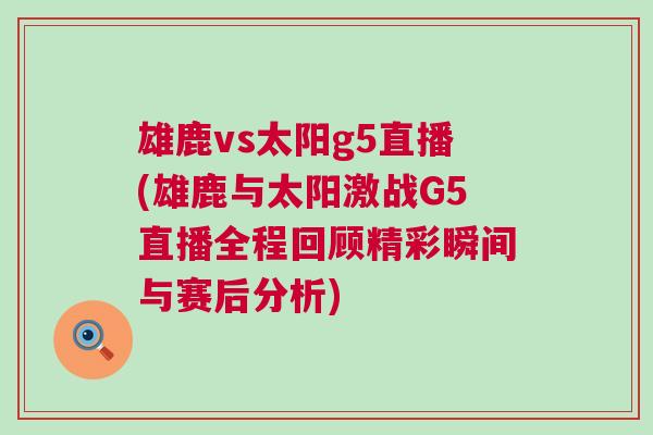 雄鹿vs太阳g5直播(雄鹿与太阳激战G5直播全程回顾精彩瞬间与赛后分析)
