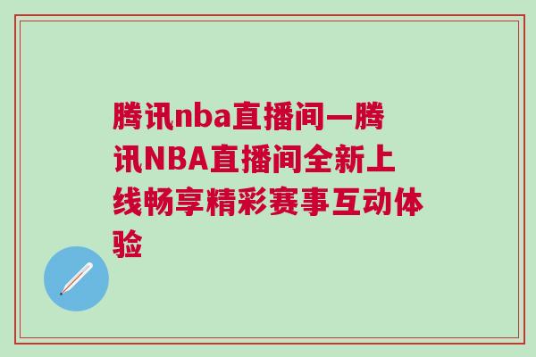 腾讯nba直播间—腾讯NBA直播间全新上线畅享精彩赛事互动体验
