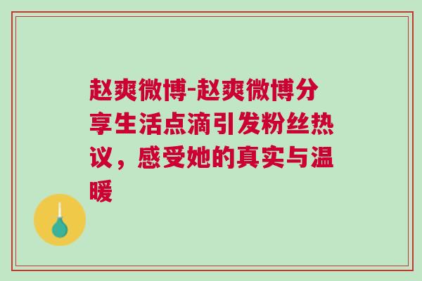 赵爽微博-赵爽微博分享生活点滴引发粉丝热议，感受她的真实与温暖