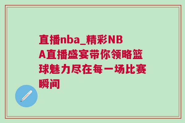 直播nba_精彩NBA直播盛宴带你领略篮球魅力尽在每一场比赛瞬间