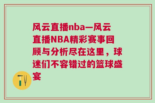 风云直播nba—风云直播NBA精彩赛事回顾与分析尽在这里，球迷们不容错过的篮球盛宴