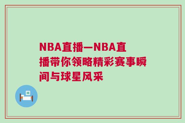NBA直播—NBA直播带你领略精彩赛事瞬间与球星风采