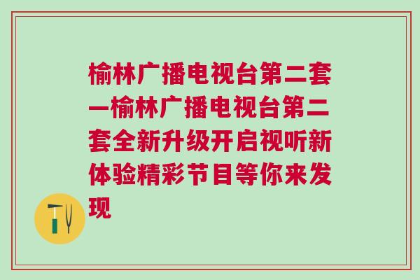 榆林广播电视台第二套—榆林广播电视台第二套全新升级开启视听新体验精彩节目等你来发现