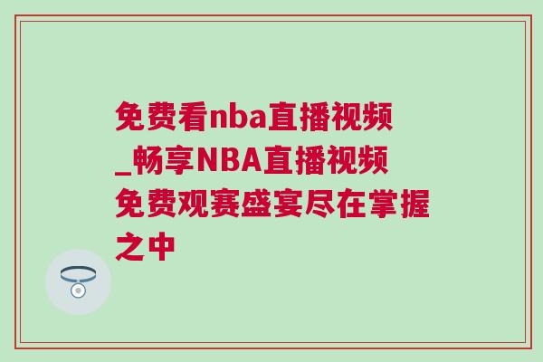 免费看nba直播视频_畅享NBA直播视频免费观赛盛宴尽在掌握之中