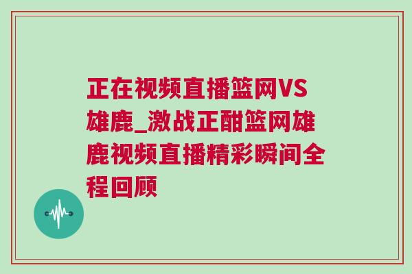 正在视频直播篮网VS雄鹿_激战正酣篮网雄鹿视频直播精彩瞬间全程回顾