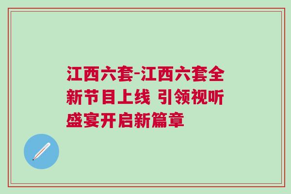 江西六套-江西六套全新节目上线 引领视听盛宴开启新篇章