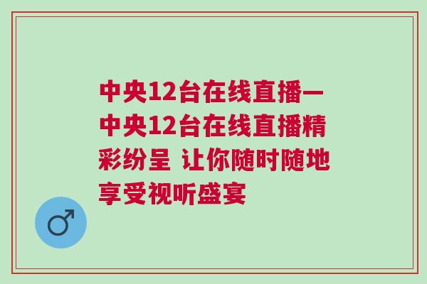 中央12台在线直播—中央12台在线直播精彩纷呈 让你随时随地享受视听盛宴