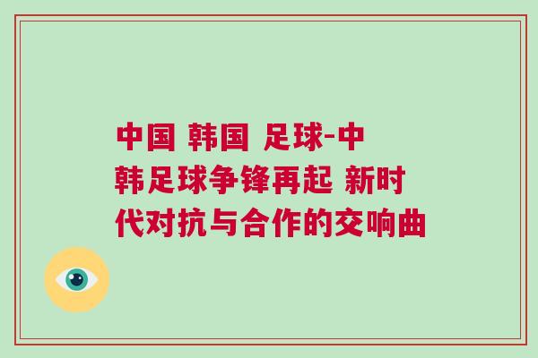 中国 韩国 足球-中韩足球争锋再起 新时代对抗与合作的交响曲