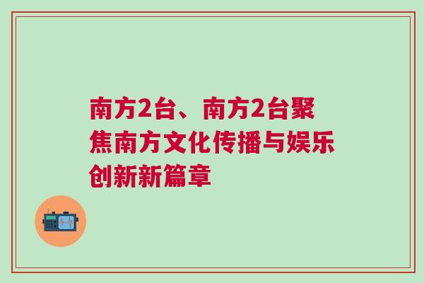 南方2台、南方2台聚焦南方文化传播与娱乐创新新篇章