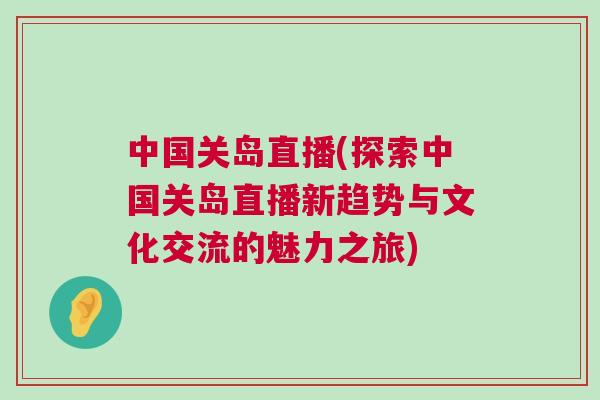 中国关岛直播(探索中国关岛直播新趋势与文化交流的魅力之旅)