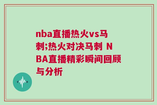 nba直播热火vs马刺;热火对决马刺 NBA直播精彩瞬间回顾与分析