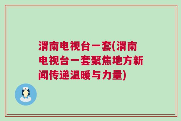 渭南电视台一套(渭南电视台一套聚焦地方新闻传递温暖与力量)