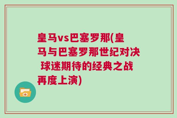 皇马vs巴塞罗那(皇马与巴塞罗那世纪对决 球迷期待的经典之战再度上演)