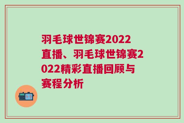 羽毛球世锦赛2022直播、羽毛球世锦赛2022精彩直播回顾与赛程分析
