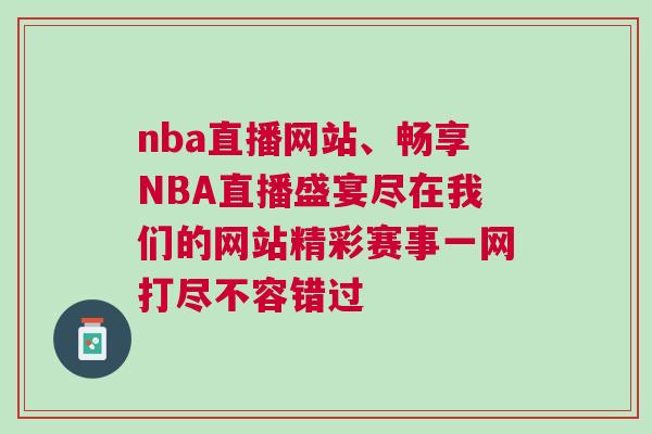 nba直播网站、畅享NBA直播盛宴尽在我们的网站精彩赛事一网打尽不容错过