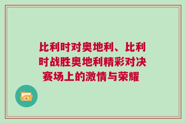 比利时对奥地利、比利时战胜奥地利精彩对决 赛场上的激情与荣耀