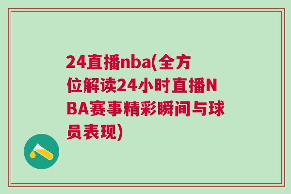 24直播nba(全方位解读24小时直播NBA赛事精彩瞬间与球员表现)