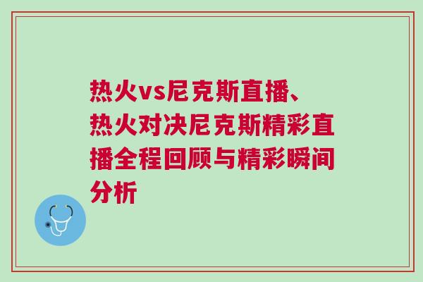 热火vs尼克斯直播、热火对决尼克斯精彩直播全程回顾与精彩瞬间分析