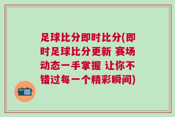 足球比分即时比分(即时足球比分更新 赛场动态一手掌握 让你不错过每一个精彩瞬间)