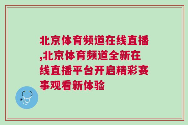 北京体育频道在线直播,北京体育频道全新在线直播平台开启精彩赛事观看新体验
