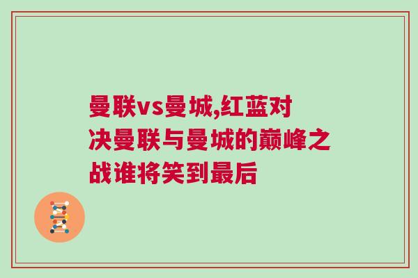 曼联vs曼城,红蓝对决曼联与曼城的巅峰之战谁将笑到最后