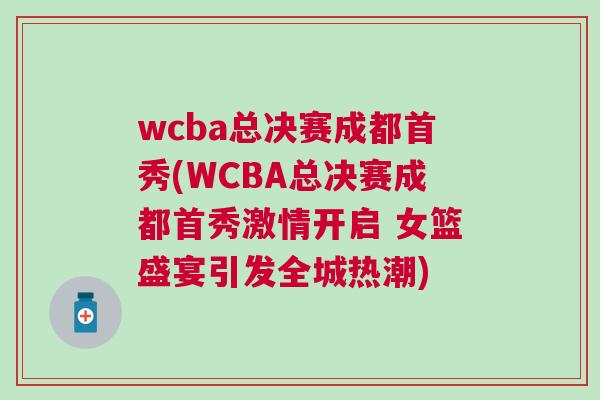 wcba总决赛成都首秀(WCBA总决赛成都首秀激情开启 女篮盛宴引发全城热潮)