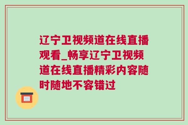 辽宁卫视频道在线直播观看_畅享辽宁卫视频道在线直播精彩内容随时随地不容错过