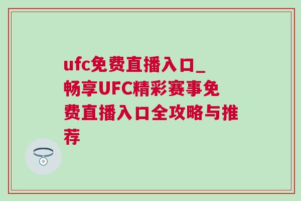 ufc免费直播入口_畅享UFC精彩赛事免费直播入口全攻略与推荐
