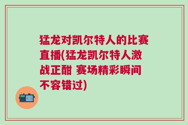 猛龙对凯尔特人的比赛直播(猛龙凯尔特人激战正酣 赛场精彩瞬间不容错过)