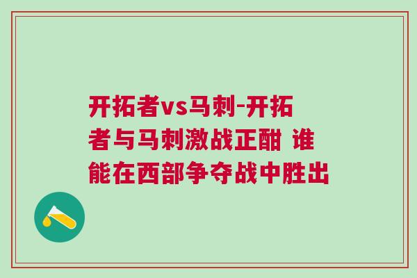 开拓者vs马刺-开拓者与马刺激战正酣 谁能在西部争夺战中胜出