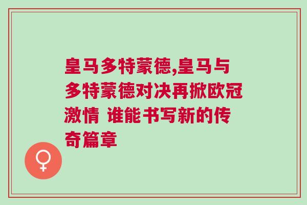 皇马多特蒙德,皇马与多特蒙德对决再掀欧冠激情 谁能书写新的传奇篇章
