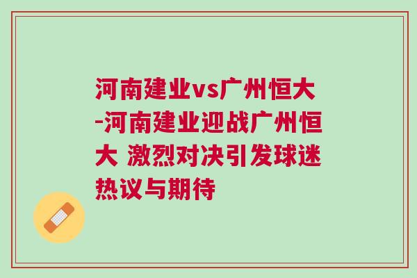 河南建业vs广州恒大-河南建业迎战广州恒大 激烈对决引发球迷热议与期待
