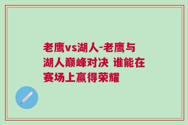 老鹰vs湖人-老鹰与湖人巅峰对决 谁能在赛场上赢得荣耀