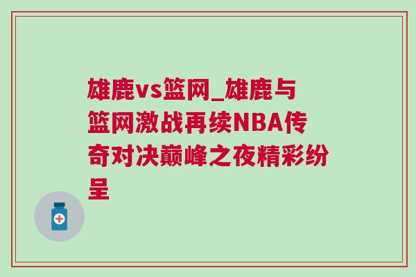 雄鹿vs篮网_雄鹿与篮网激战再续NBA传奇对决巅峰之夜精彩纷呈