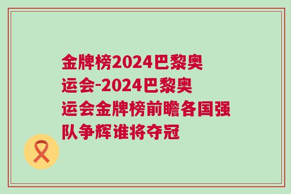 金牌榜2024巴黎奥运会-2024巴黎奥运会金牌榜前瞻各国强队争辉谁将夺冠