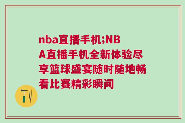 nba直播手机;NBA直播手机全新体验尽享篮球盛宴随时随地畅看比赛精彩瞬间
