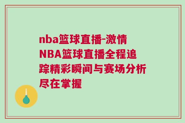 nba篮球直播-激情NBA篮球直播全程追踪精彩瞬间与赛场分析尽在掌握
