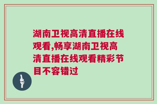 湖南卫视高清直播在线观看,畅享湖南卫视高清直播在线观看精彩节目不容错过
