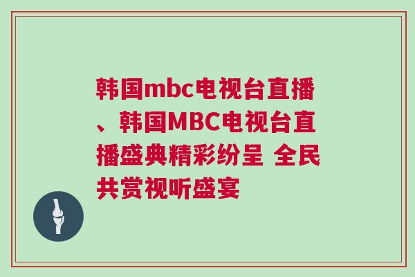 韩国mbc电视台直播、韩国MBC电视台直播盛典精彩纷呈 全民共赏视听盛宴