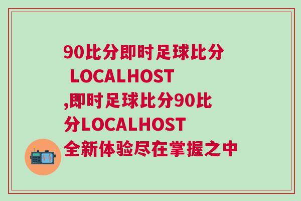 90比分即时足球比分 LOCALHOST,即时足球比分90比分LOCALHOST全新体验尽在掌握之中
