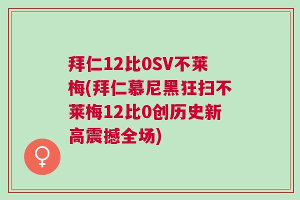 拜仁12比0SV不莱梅(拜仁慕尼黑狂扫不莱梅12比0创历史新高震撼全场)