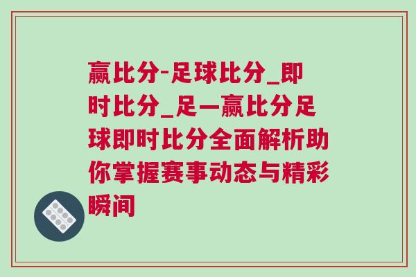 赢比分-足球比分_即时比分_足—赢比分足球即时比分全面解析助你掌握赛事动态与精彩瞬间