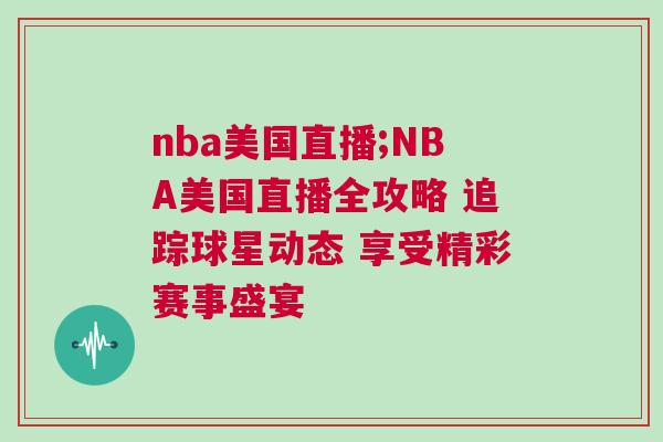 nba美国直播;NBA美国直播全攻略 追踪球星动态 享受精彩赛事盛宴