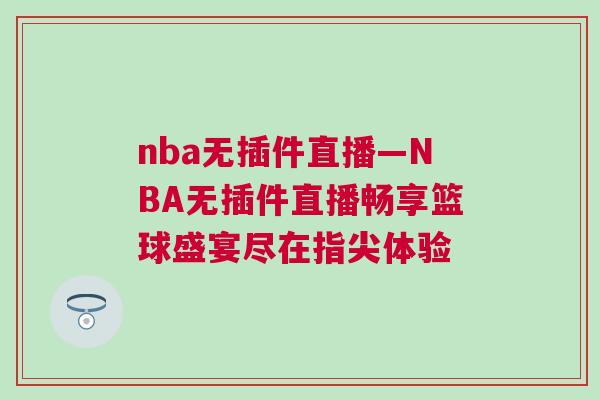 nba无插件直播—NBA无插件直播畅享篮球盛宴尽在指尖体验