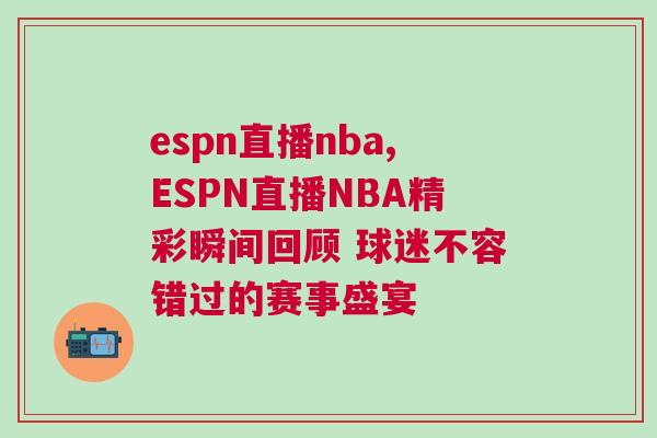 espn直播nba,ESPN直播NBA精彩瞬间回顾 球迷不容错过的赛事盛宴