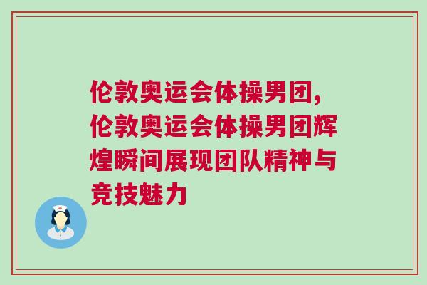 伦敦奥运会体操男团,伦敦奥运会体操男团辉煌瞬间展现团队精神与竞技魅力