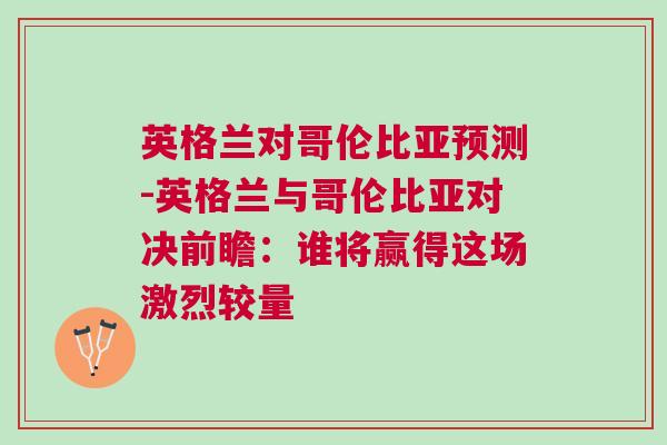 英格兰对哥伦比亚预测-英格兰与哥伦比亚对决前瞻：谁将赢得这场激烈较量