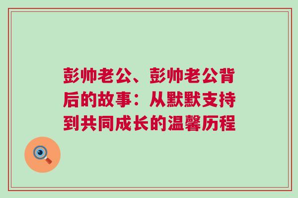 彭帅老公、彭帅老公背后的故事：从默默支持到共同成长的温馨历程