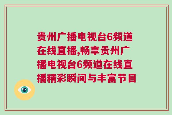 贵州广播电视台6频道在线直播,畅享贵州广播电视台6频道在线直播精彩瞬间与丰富节目